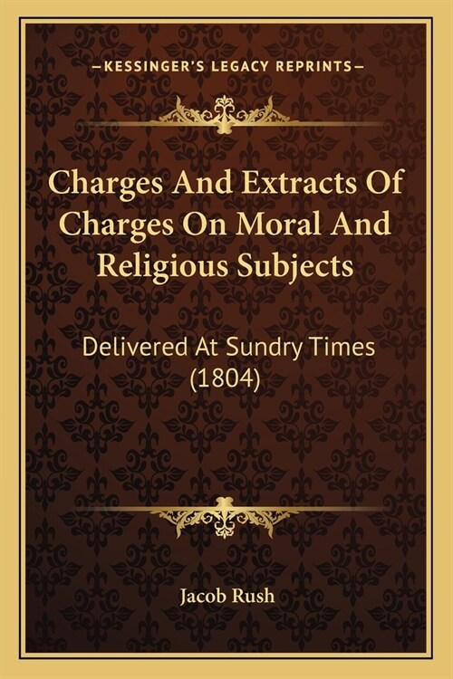 Charges And Extracts Of Charges On Moral And Religious Subjects: Delivered At Sundry Times (1804) (Paperback)