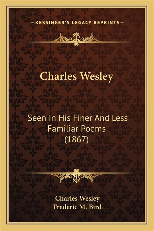 Charles Wesley: Seen In His Finer And Less Familiar Poems (1867) (Paperback)