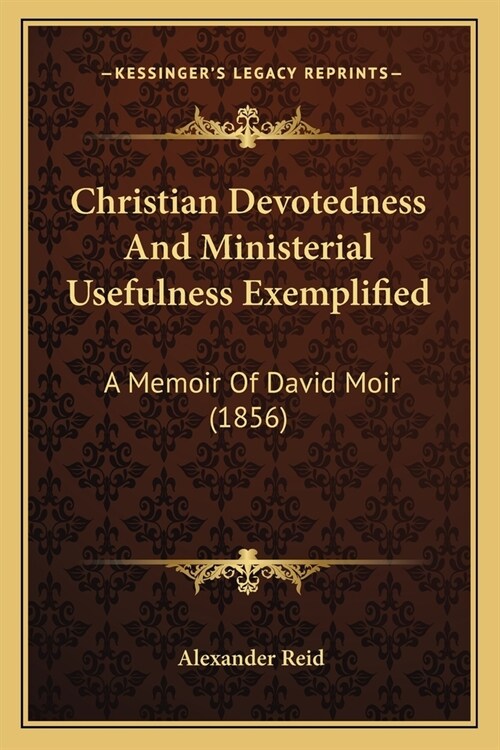 Christian Devotedness And Ministerial Usefulness Exemplified: A Memoir Of David Moir (1856) (Paperback)
