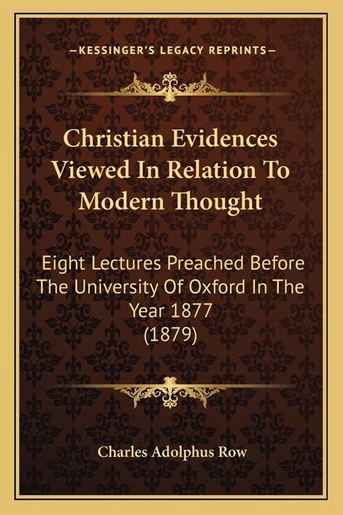 Christian Evidences Viewed In Relation To Modern Thought: Eight Lectures Preached Before The University Of Oxford In The Year 1877 (1879) (Paperback)