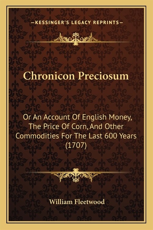 Chronicon Preciosum: Or An Account Of English Money, The Price Of Corn, And Other Commodities For The Last 600 Years (1707) (Paperback)