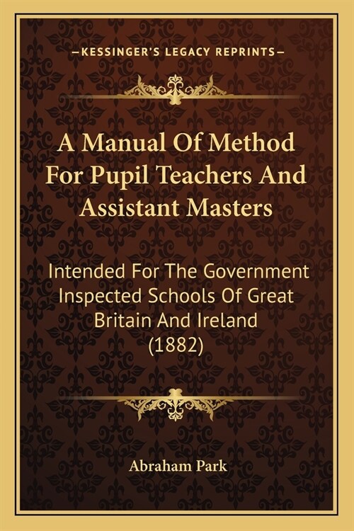 A Manual Of Method For Pupil Teachers And Assistant Masters: Intended For The Government Inspected Schools Of Great Britain And Ireland (1882) (Paperback)