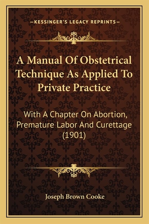 A Manual Of Obstetrical Technique As Applied To Private Practice: With A Chapter On Abortion, Premature Labor And Curettage (1901) (Paperback)