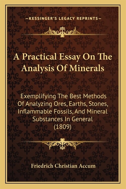 A Practical Essay On The Analysis Of Minerals: Exemplifying The Best Methods Of Analyzing Ores, Earths, Stones, Inflammable Fossils, And Mineral Subst (Paperback)