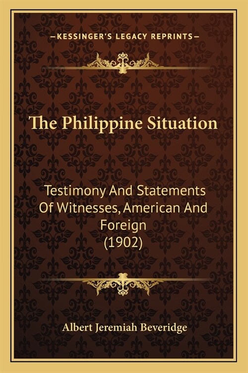 The Philippine Situation: Testimony And Statements Of Witnesses, American And Foreign (1902) (Paperback)