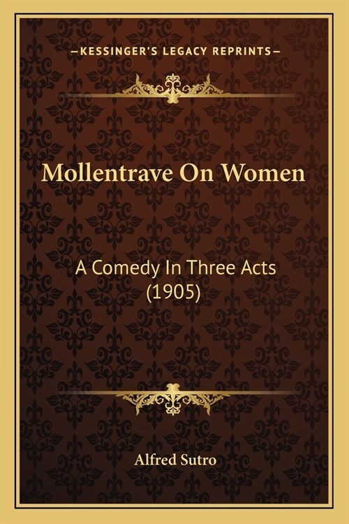 Mollentrave On Women: A Comedy In Three Acts (1905) (Paperback)