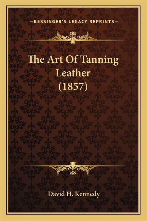 The Art Of Tanning Leather (1857) (Paperback)