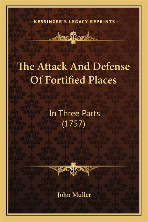 The Attack And Defense Of Fortified Places: In Three Parts (1757) (Paperback)