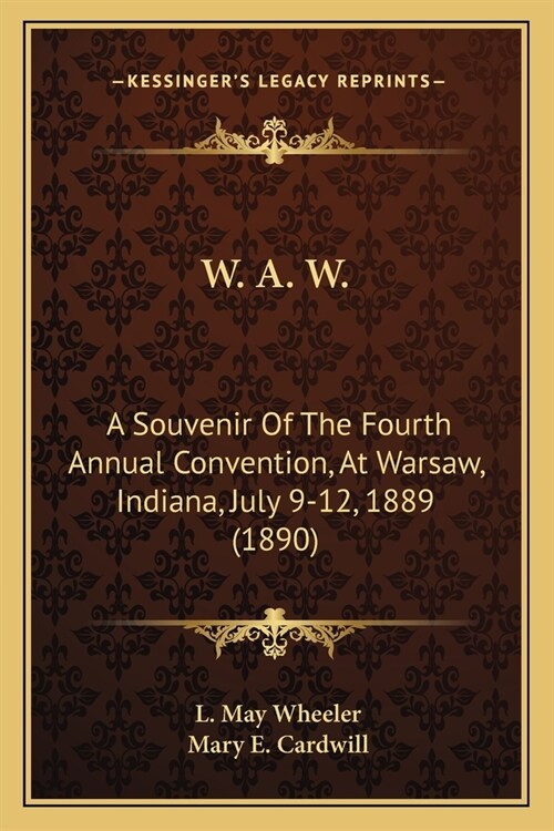 W. A. W.: A Souvenir Of The Fourth Annual Convention, At Warsaw, Indiana, July 9-12, 1889 (1890) (Paperback)