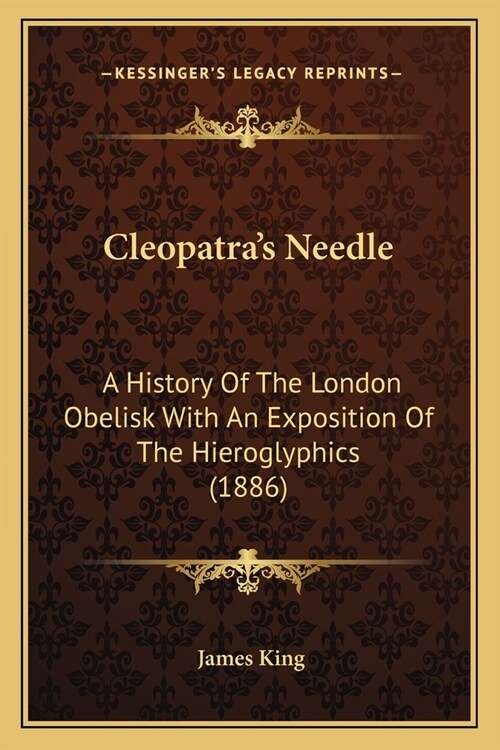 Cleopatras Needle: A History Of The London Obelisk With An Exposition Of The Hieroglyphics (1886) (Paperback)