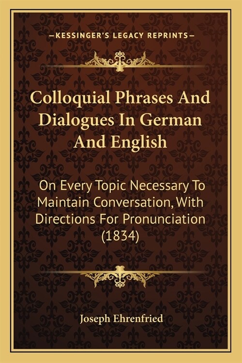 Colloquial Phrases And Dialogues In German And English: On Every Topic Necessary To Maintain Conversation, With Directions For Pronunciation (1834) (Paperback)