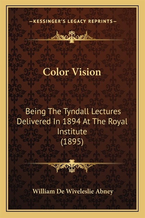 Color Vision: Being The Tyndall Lectures Delivered In 1894 At The Royal Institute (1895) (Paperback)