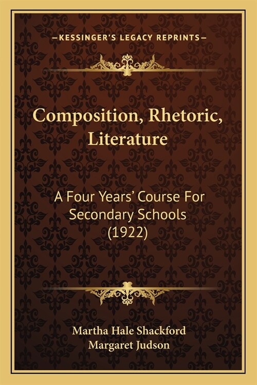 Composition, Rhetoric, Literature: A Four Years Course For Secondary Schools (1922) (Paperback)