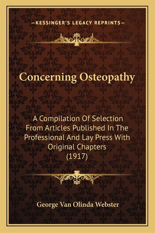 Concerning Osteopathy: A Compilation Of Selection From Articles Published In The Professional And Lay Press With Original Chapters (1917) (Paperback)