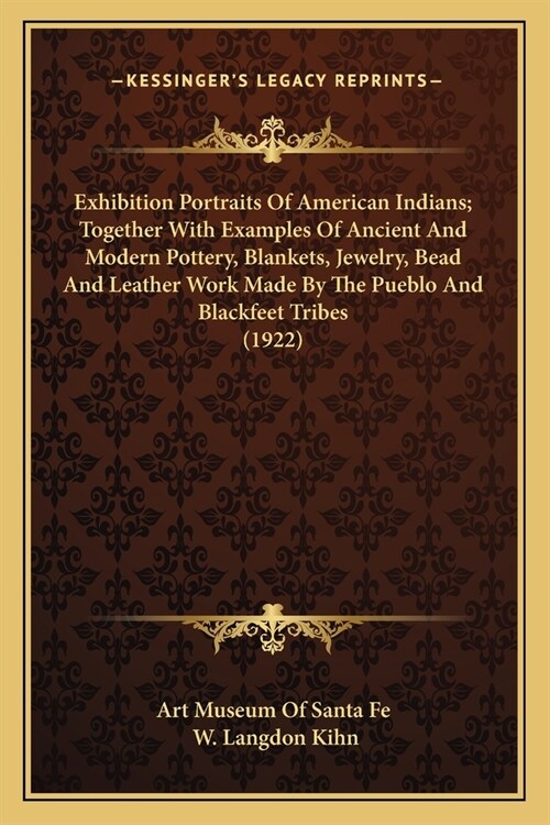 Exhibition Portraits Of American Indians; Together With Examples Of Ancient And Modern Pottery, Blankets, Jewelry, Bead And Leather Work Made By The P (Paperback)