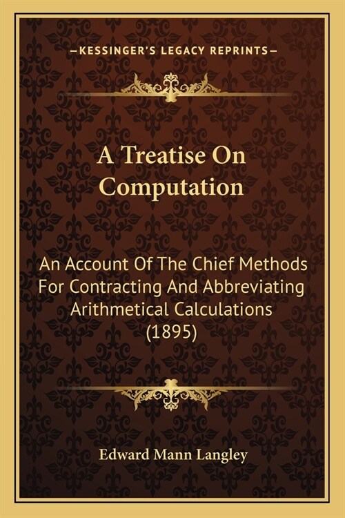A Treatise On Computation: An Account Of The Chief Methods For Contracting And Abbreviating Arithmetical Calculations (1895) (Paperback)