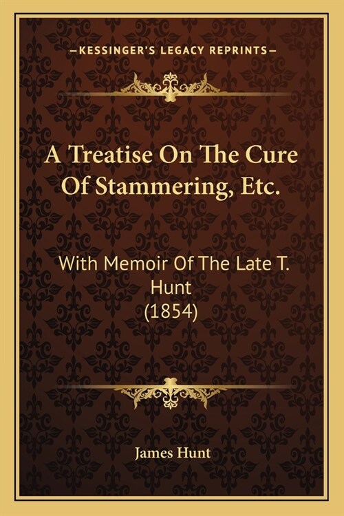 A Treatise On The Cure Of Stammering, Etc.: With Memoir Of The Late T. Hunt (1854) (Paperback)