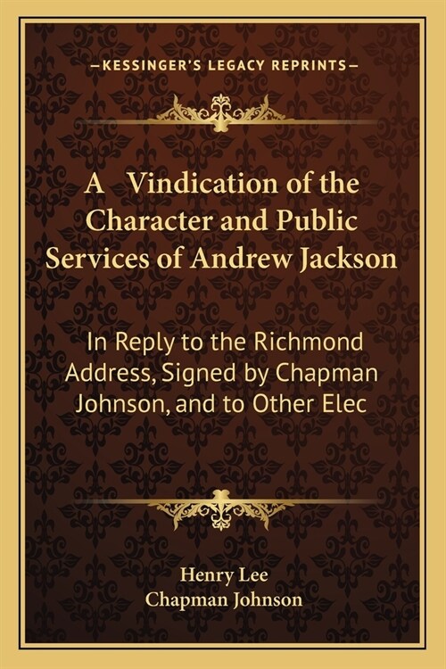 A Vindication of the Character and Public Services of Andrew Jackson: In Reply to the Richmond Address, Signed by Chapman Johnson, and to Other Elec (Paperback)