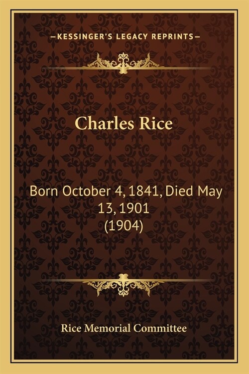 Charles Rice: Born October 4, 1841, Died May 13, 1901 (1904) (Paperback)