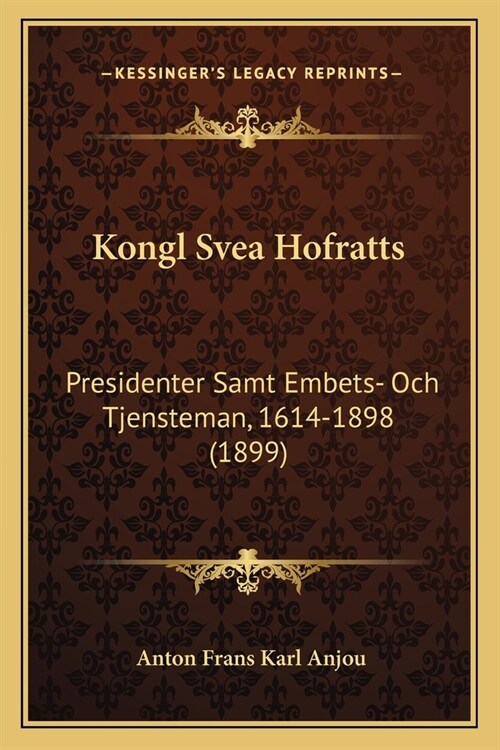 Kongl Svea Hofratts: Presidenter Samt Embets- Och Tjensteman, 1614-1898 (1899) (Paperback)