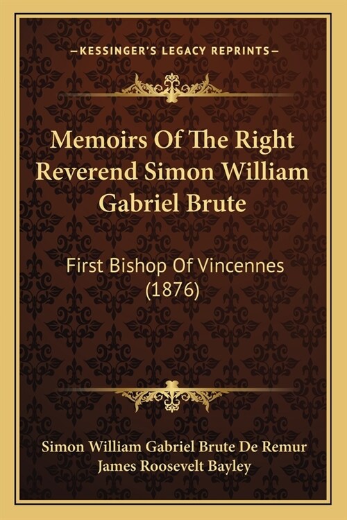 Memoirs Of The Right Reverend Simon William Gabriel Brute: First Bishop Of Vincennes (1876) (Paperback)
