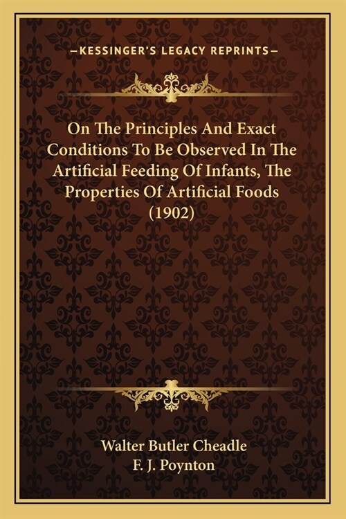 On The Principles And Exact Conditions To Be Observed In The Artificial Feeding Of Infants, The Properties Of Artificial Foods (1902) (Paperback)