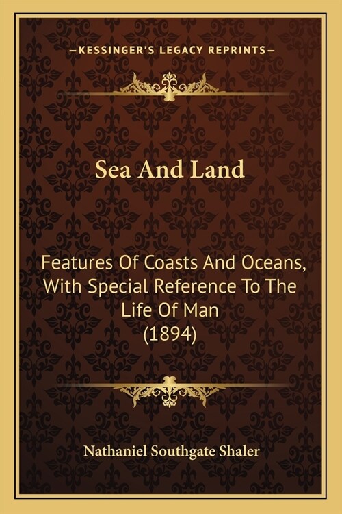 Sea And Land: Features Of Coasts And Oceans, With Special Reference To The Life Of Man (1894) (Paperback)