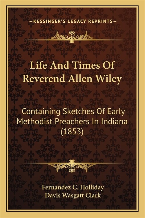 Life And Times Of Reverend Allen Wiley: Containing Sketches Of Early Methodist Preachers In Indiana (1853) (Paperback)