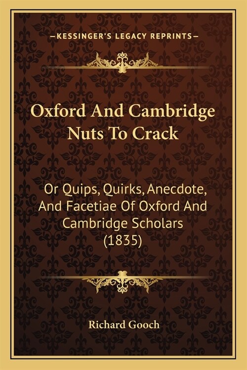 Oxford And Cambridge Nuts To Crack: Or Quips, Quirks, Anecdote, And Facetiae Of Oxford And Cambridge Scholars (1835) (Paperback)