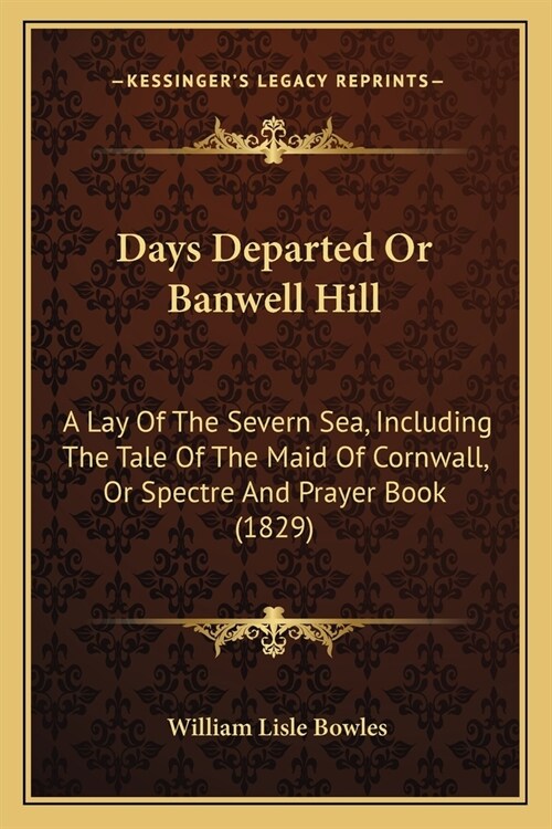 Days Departed Or Banwell Hill: A Lay Of The Severn Sea, Including The Tale Of The Maid Of Cornwall, Or Spectre And Prayer Book (1829) (Paperback)