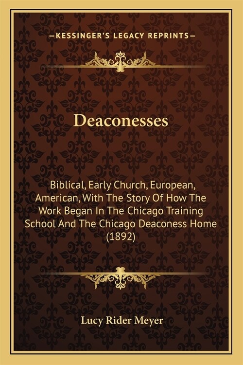 Deaconesses: Biblical, Early Church, European, American, With The Story Of How The Work Began In The Chicago Training School And Th (Paperback)