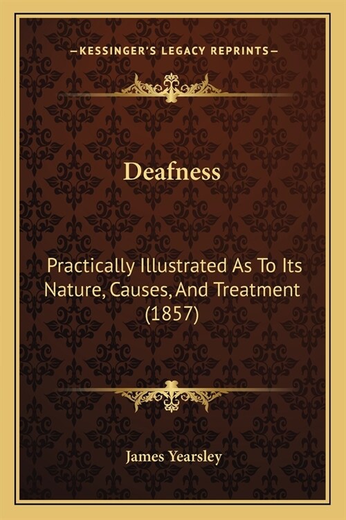 Deafness: Practically Illustrated As To Its Nature, Causes, And Treatment (1857) (Paperback)