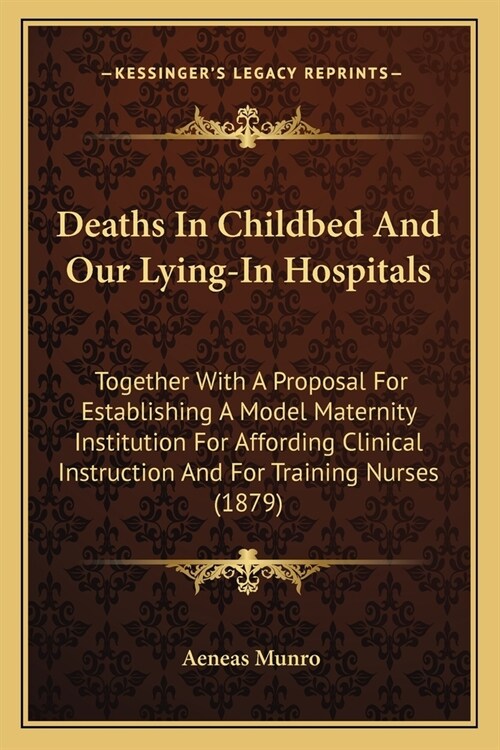 Deaths In Childbed And Our Lying-In Hospitals: Together With A Proposal For Establishing A Model Maternity Institution For Affording Clinical Instruct (Paperback)