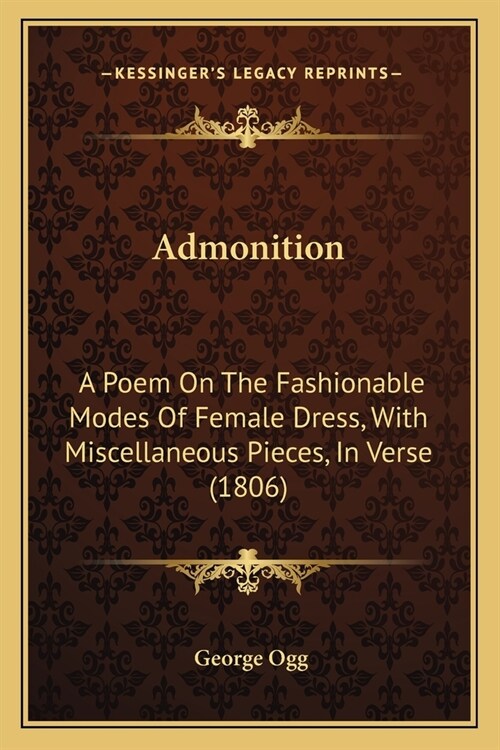 Admonition: A Poem On The Fashionable Modes Of Female Dress, With Miscellaneous Pieces, In Verse (1806) (Paperback)