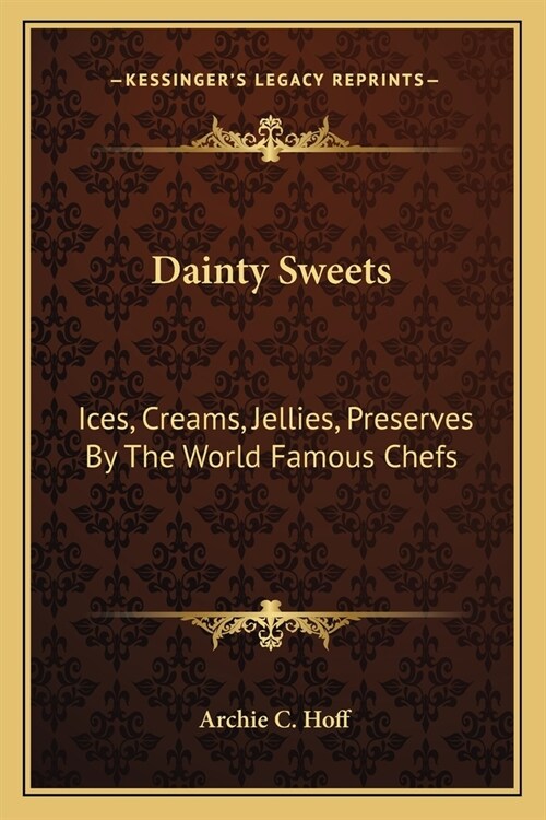 Dainty Sweets: Ices, Creams, Jellies, Preserves By The World Famous Chefs: United States, Canada, Europe (1913) (Paperback)
