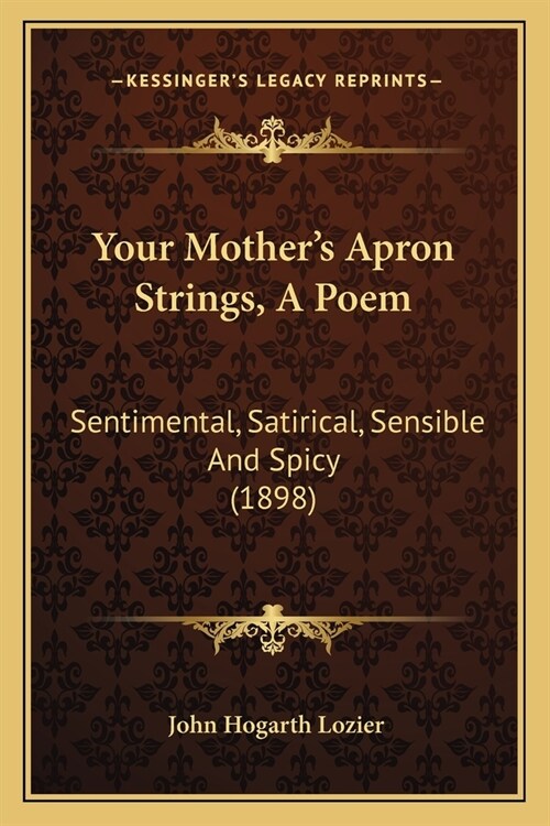 Your Mothers Apron Strings, A Poem: Sentimental, Satirical, Sensible And Spicy (1898) (Paperback)