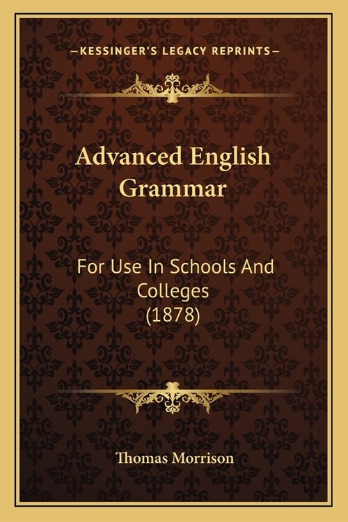 Advanced English Grammar: For Use In Schools And Colleges (1878) (Paperback)