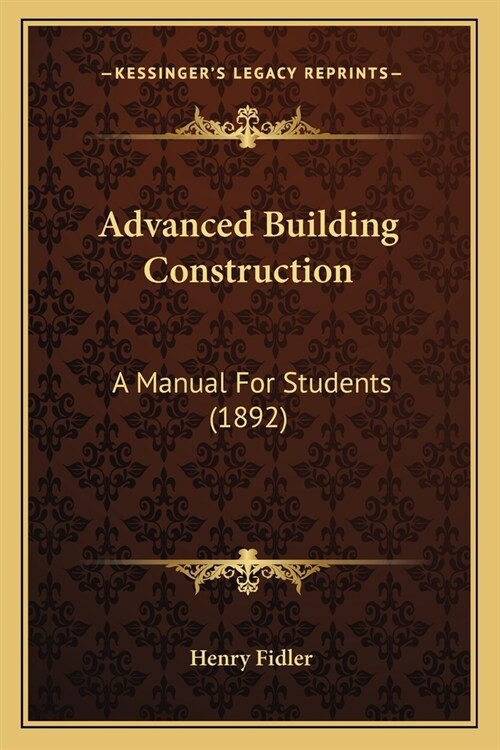 Advanced Building Construction: A Manual For Students (1892) (Paperback)