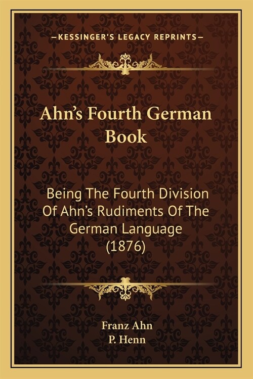 Ahns Fourth German Book: Being The Fourth Division Of Ahns Rudiments Of The German Language (1876) (Paperback)