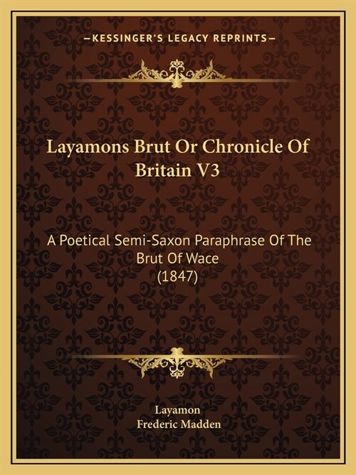 Layamons Brut Or Chronicle Of Britain V3: A Poetical Semi-Saxon Paraphrase Of The Brut Of Wace (1847) (Paperback)