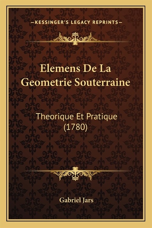Elemens De La Geometrie Souterraine: Theorique Et Pratique (1780) (Paperback)