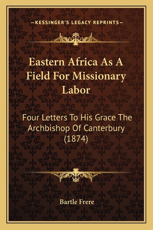 Eastern Africa As A Field For Missionary Labor: Four Letters To His Grace The Archbishop Of Canterbury (1874) (Paperback)