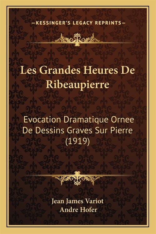 Les Grandes Heures De Ribeaupierre: Evocation Dramatique Ornee De Dessins Graves Sur Pierre (1919) (Paperback)
