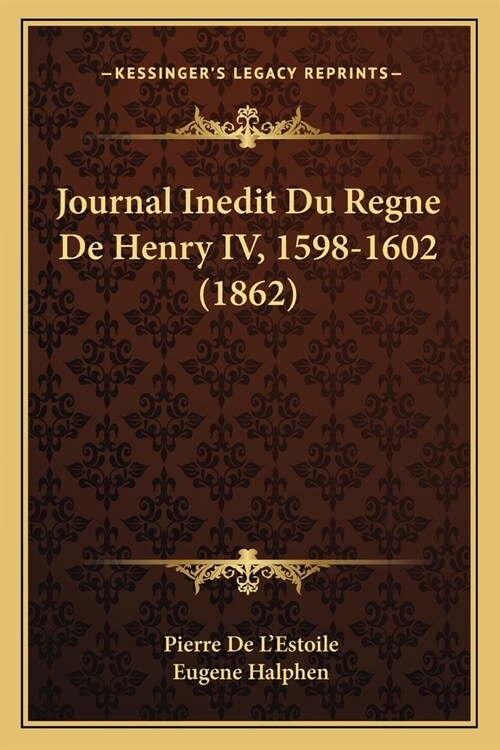 Journal Inedit Du Regne De Henry IV, 1598-1602 (1862) (Paperback)