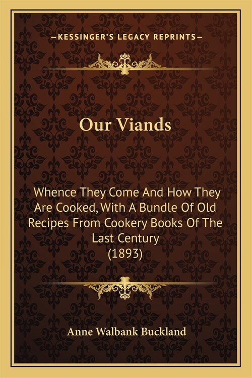 Our Viands: Whence They Come And How They Are Cooked, With A Bundle Of Old Recipes From Cookery Books Of The Last Century (1893) (Paperback)