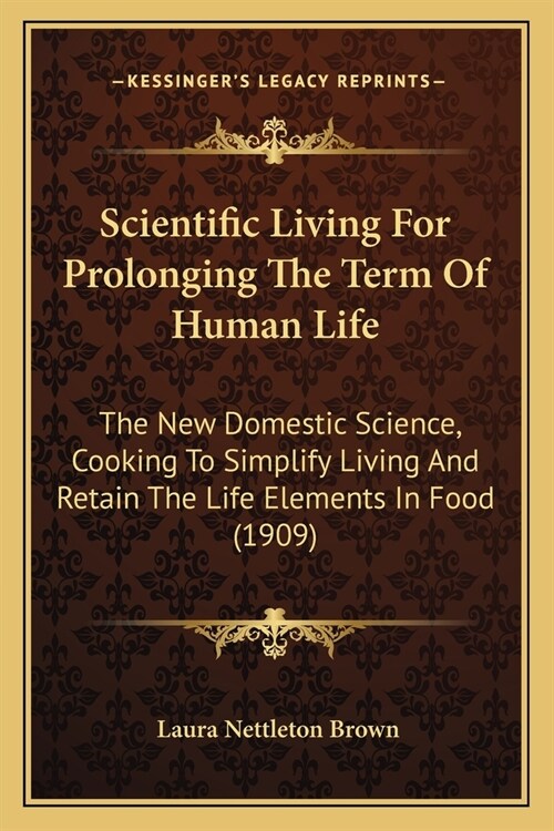 Scientific Living For Prolonging The Term Of Human Life: The New Domestic Science, Cooking To Simplify Living And Retain The Life Elements In Food (19 (Paperback)