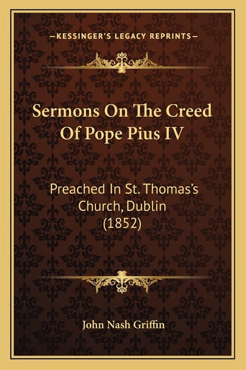 Sermons On The Creed Of Pope Pius IV: Preached In St. Thomass Church, Dublin (1852) (Paperback)