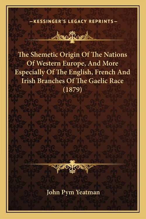 The Shemetic Origin Of The Nations Of Western Europe, And More Especially Of The English, French And Irish Branches Of The Gaelic Race (1879) (Paperback)