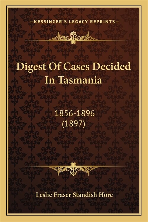 Digest Of Cases Decided In Tasmania: 1856-1896 (1897) (Paperback)