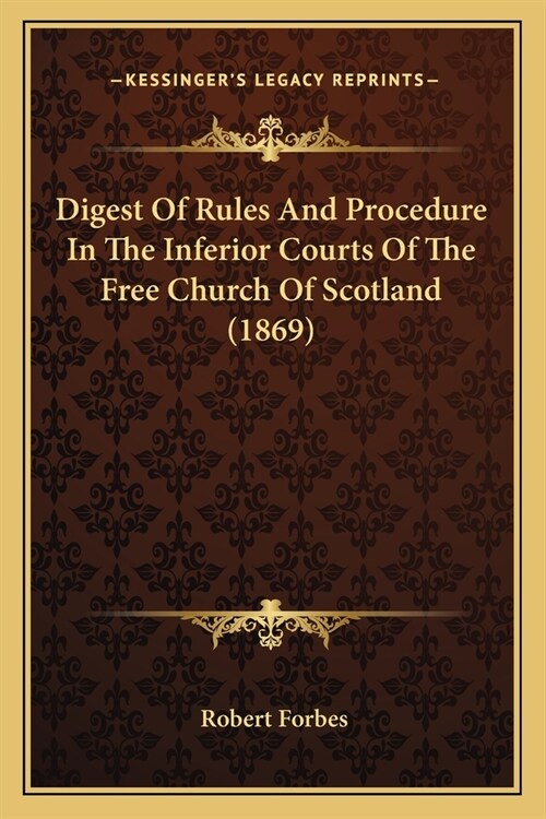 Digest Of Rules And Procedure In The Inferior Courts Of The Free Church Of Scotland (1869) (Paperback)